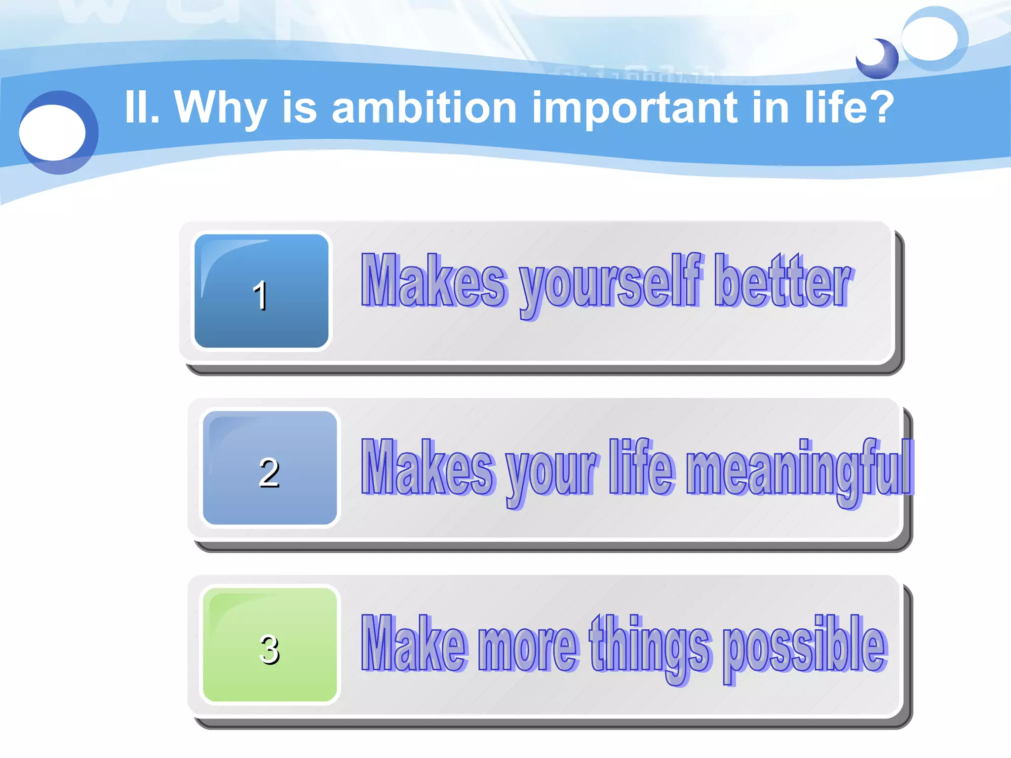 II. Why is ambition important in life? Makes yourself better Makes your life meaningful  Make more things possible  1 2 3 