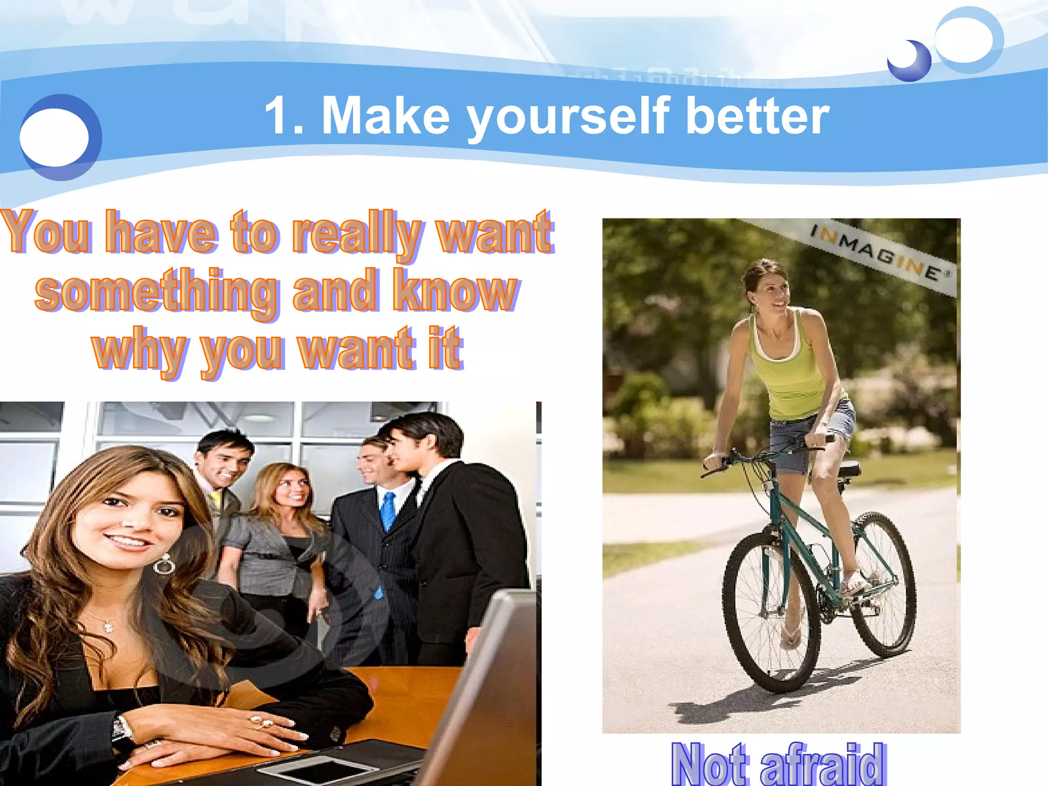 1. Make yourself better You have to really want  something and know  why you want it Not afraid 