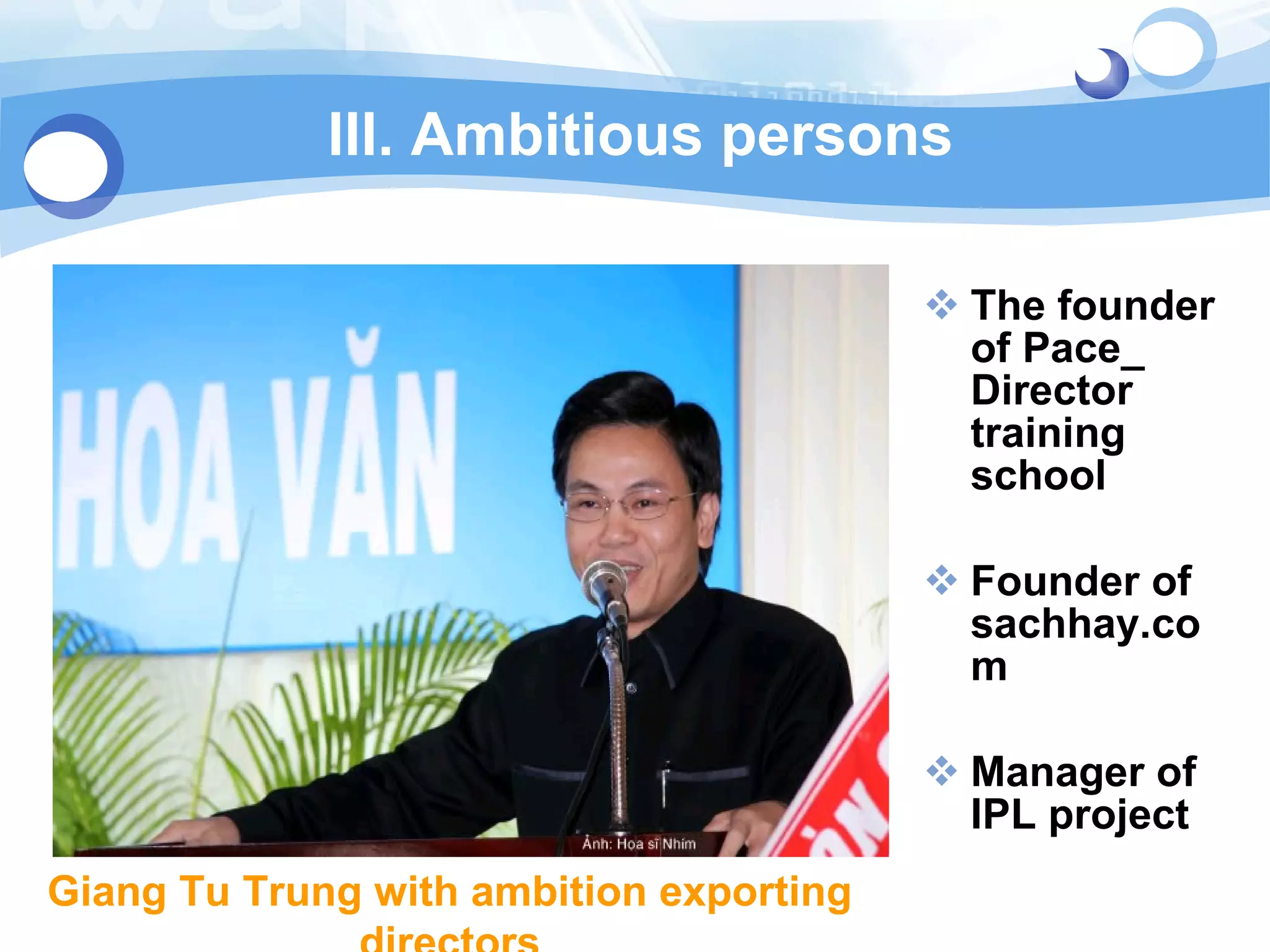 III. Ambitious persons The founder of Pace_ Director training school Founder of sachhay.com Manager of IPL project Giang Tu Trung with ambition exporting directors 
