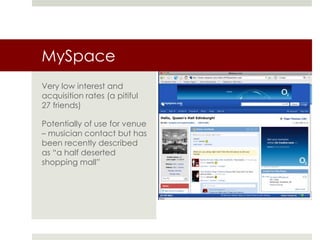MySpace<br />Very low interest and acquisition rates (a pitiful 27 friends)<br />Potentially of use for venue – musician c...