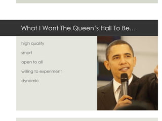 What I Want The Queen’s Hall To Be…<br />high quality<br />smart<br />open to all<br />willing to experiment<br />dynamic<...