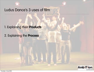 Ludus Dance’s 3 uses of film



       1. Explaining their Products

       2. Explaining the Process




Thursday, 9 July 2009
 