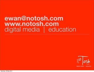 ewan@notosh.com
       www.notosh.com
       digital media | education




Saturday, 29 May 2010
                         ...