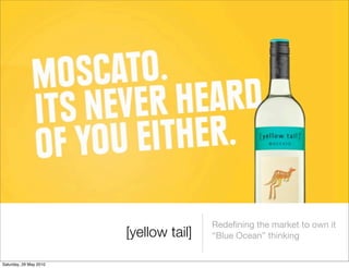 Redeﬁning the market to own it
                        [yellow tail]   “Blue Ocean” thinking


Saturday, 29 May 2010
 