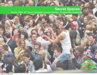 Secret Spaces
                 Mobile, SMS, IM, Some Handheld Console Gaming , Private RSS Readers




Saturday, 29 May 20...