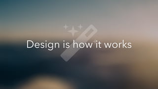 Design is how it works
 