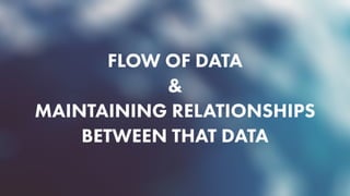 FLOW OF DATA
&
MAINTAINING RELATIONSHIPS
BETWEEN THAT DATA
 