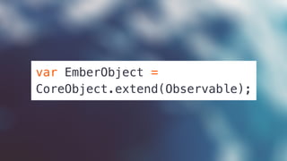 var EmberObject =
CoreObject.extend(Observable);
 