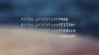 Array.prototype#map
Array.prototype#filter
Array.prototype#reduce
Array.prototype#concat
 