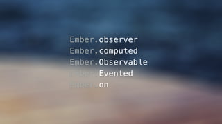 Ember.observer
Ember.computed
Ember.Observable
Ember.Evented
Ember.on
 