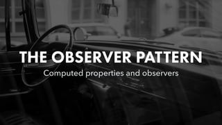 THE OBSERVER PATTERN
Computed properties and observers
 