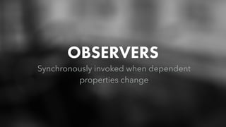 OBSERVERS
Synchronously invoked when dependent
properties change
 