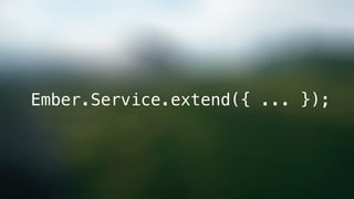 Ember.Service.extend({ ... });
 