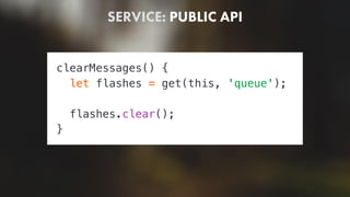 SERVICE: PUBLIC API
clearMessages() {
let flashes = get(this, 'queue');
flashes.clear();
}
 