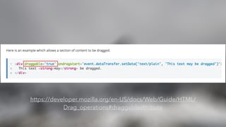 https://developer.mozilla.org/en-US/docs/Web/Guide/HTML/
Drag_operations#draggableattribute
 