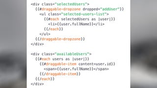<div class="selectedUsers">
{{#draggable-dropzone dropped="addUser"}}
<ul class="selected-users-list">
{{#each selectedUsers as |user|}}
<li>{{user.fullName}}</li>
{{/each}}
</ul>
{{/draggable-dropzone}}
</div>
<div class="availableUsers">
{{#each users as |user|}}
{{#draggable-item content=user.id}}
<span>{{user.fullName}}</span>
{{/draggable-item}}
{{/each}}
</div>
 