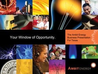 Ambit Energy Business Presentation for Texas The  Ambit Energy Business  Presentation for Texas Your Window of Opportunity Your Window of Opportunity. The Ambit Energy Business Presentation For Texas 