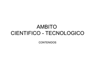 AMBITO  CIENTIFICO - TECNOLOGICO CONTENIDOS 