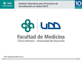 Gestión Operativa para Procesos de
                     Acreditación en Salud 2012




T.M. Teresa del Pilar Pino C.
 