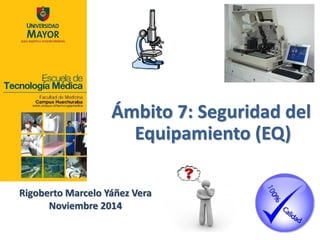 Ámbito 7: Seguridad del Equipamiento (EQ) 
Rigoberto Marcelo Yáñez Vera 
Noviembre 2014  