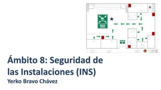 Ámbito 8: Seguridad de
las Instalaciones (INS)
Yerko Bravo Chávez
 