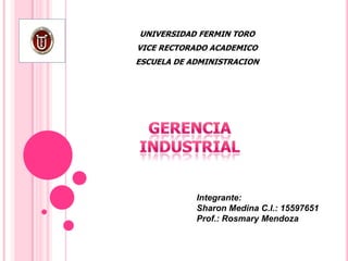 UNIVERSIDAD FERMIN TORO
VICE RECTORADO ACADEMICO
ESCUELA DE ADMINISTRACION
Integrante:
Sharon Medina C.I.: 15597651
Prof.: Rosmary Mendoza
 