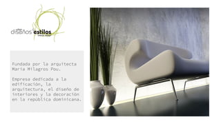 Fundada por la arquitecta
María Milagros Pou.
Empresa dedicada a la
edificación, la
arquitectura, el diseño de
interiores y la decoración
en la república dominicana.
 