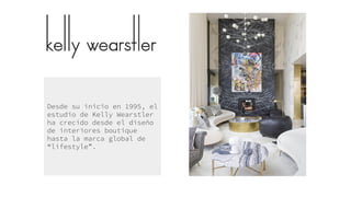 Desde su inicio en 1995, el
estudio de Kelly Wearstler
ha crecido desde el diseño
de interiores boutique
hasta la marca global de
“lifestyle”.
 