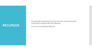 RECURSOS
 Comprende la estimación de los recursos necesarios para
emprender el desarrollo del software.
 Los recursos de desarrollo son:
 