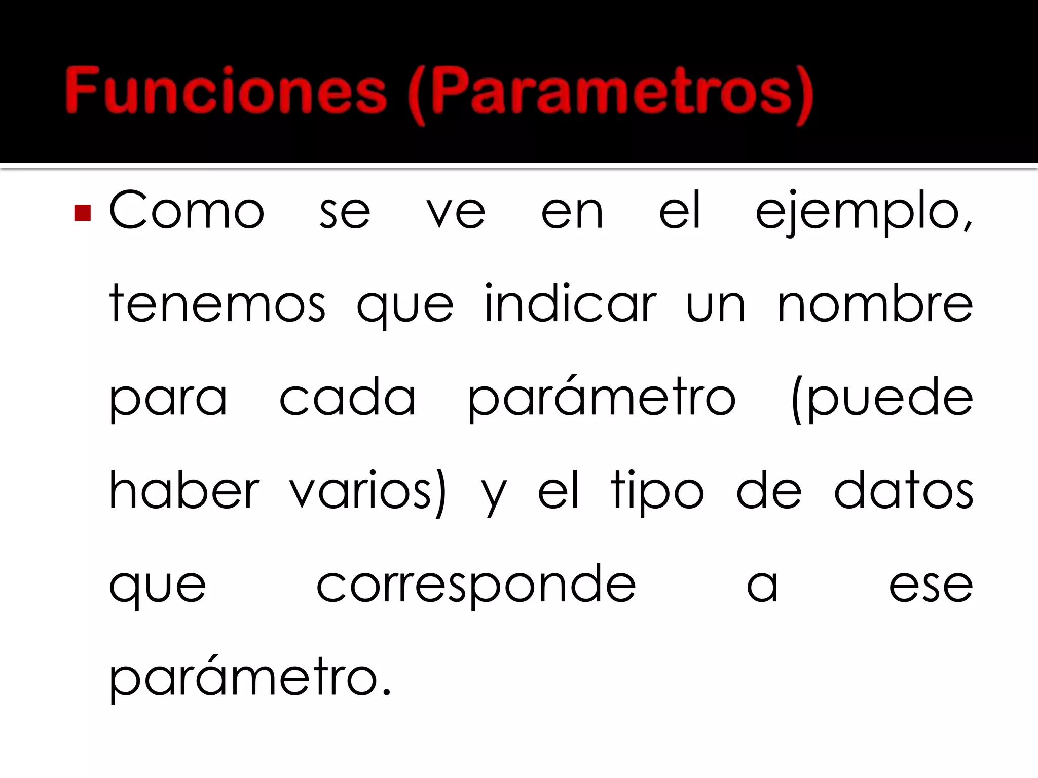 

Como

se

ve

en

el

ejemplo,

tenemos que indicar un nombre
para cada parámetro (puede
haber varios) y el tipo de datos
que

corresponde

parámetro.

a

ese

 