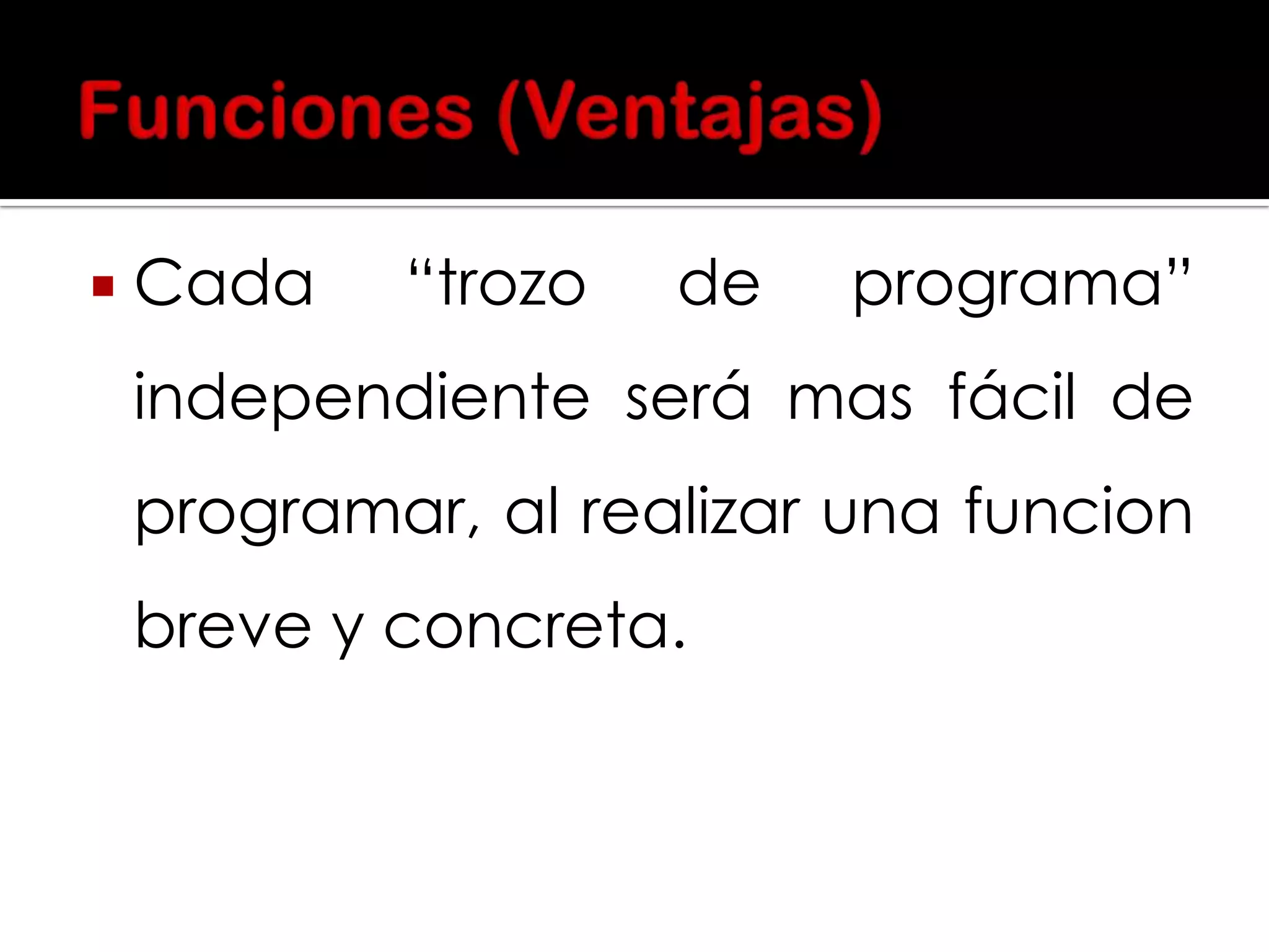 

Cada

“trozo

de

programa”

independiente será mas fácil de

programar, al realizar una funcion
breve y concreta.

 
