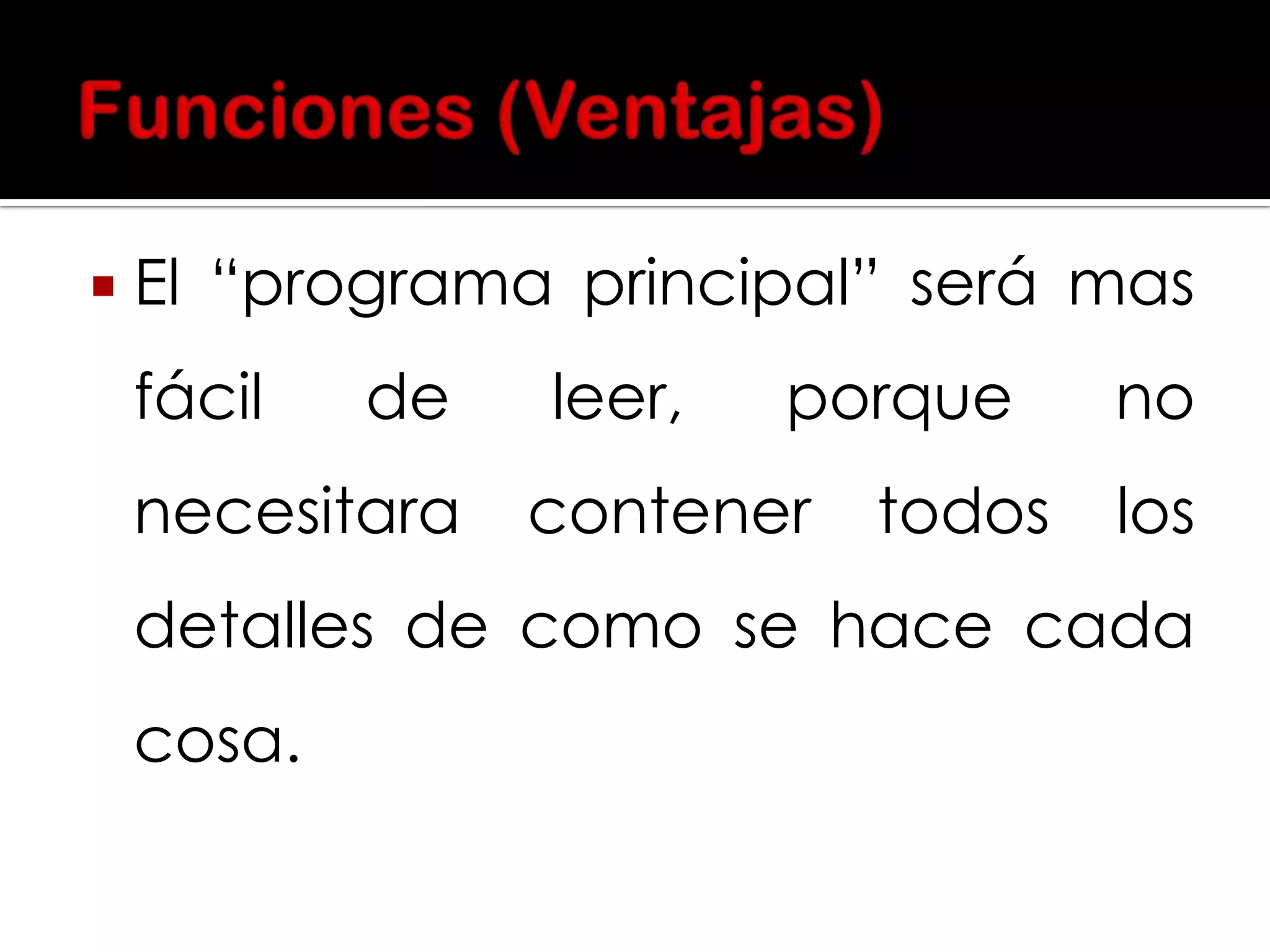 

El “programa principal” será mas
fácil

de

necesitara

leer,

porque

contener

todos

no

los

detalles de como se hace cada
cosa.

 