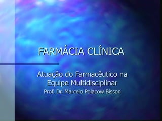 FARMÁCIA CLÍNICA Atuação do Farmacêutico na Equipe Multidisciplinar Prof. Dr. Marcelo Polacow Bisson 