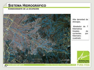 Alta densidad de 
drenajes. 
Alrededor de 7 
Kilómetros 
lineales de 
corrientes por 
Kilómetro 
cuadrado 
SISTEMA HIDROGRÁFICO 
CONDICIONANTE DE LA OCUPACIÓN 
Fuente: Red Drenaje Proyecto SIGMA 2005. 
 