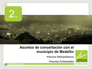 Asuntos de concertación con el 
municipio de Medellín 
Hechos Metropolitanos 
Asuntos Ambientales 
 