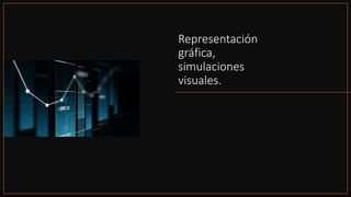 Representación
gráfica,
simulaciones
visuales.
 