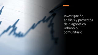 Investigación,
análisis y proyectos
de diagnóstico
urbano o
comunitario
 