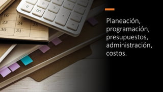 Planeación,
programación,
presupuestos,
administración,
costos.
 