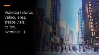 Vialidad (aforos
vehiculares,
trazos vials,
calles,
avenidas…)
 