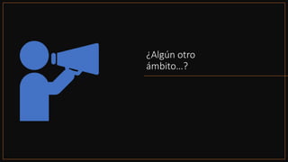 ¿Algún otro
ámbito…?
 