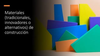 Materiales
(tradicionales,
innovadores o
alternativos) de
construcción
 
