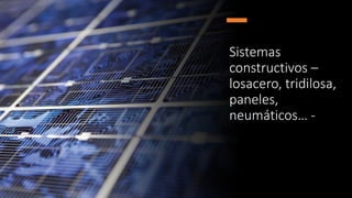 Sistemas
constructivos –
losacero, tridilosa,
paneles,
neumáticos… -
 