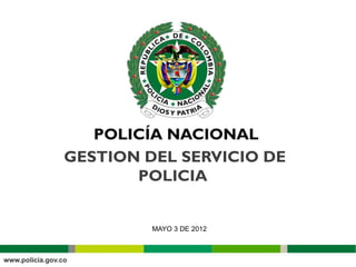 GESTION DEL SERVICIO DE
       POLICIA


         MAYO 3 DE 2012
 