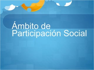 Ámbito de
Participación Social
 