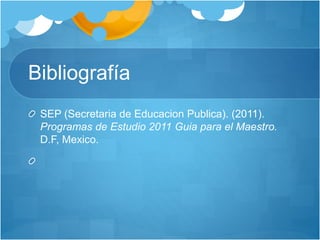 Bibliografía
SEP (Secretaria de Educacion Publica). (2011).
Programas de Estudio 2011 Guia para el Maestro.
D.F, Mexico.
 