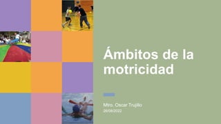 Ámbitos de la
motricidad
Mtro. Oscar Trujillo
26/08/2022
 