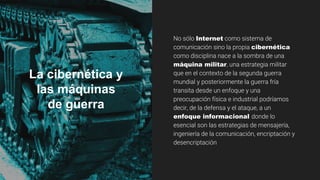La cibernética y
las máquinas
de guerra
No sólo Internet como sistema de
comunicación sino la propia cibernética
como disc...