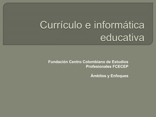 Fundación Centro Colombiano de Estudios 
Profesionales FCECEP 
Ámbitos y Enfoques 
 