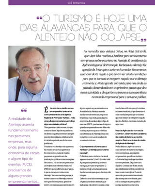 10 | Entrevista
FoinumadassuasvisitasaLisboa,noHoteldaEstrela,
queVítorSilvarecebeuaAmbiturparaumaconversa
sempressassobreoturismonoAlentejo.Opresidenteda
AgênciaRegionaldePromoçãoTurísticadoAlentejofez
questãodefrisarqueoturismoéumadasferramentas
essenciaisdestaregiãoequedevemsercriadascondições
paraqueosturistasseintegremnaquiloqueoAlentejo
realmenteé.Nestagrandeentrevista,leva-nosainda ao
passado,desvendando-nososprimeirospassosquedeu
nestaactividadeedequeformatrouxea suaexperiência
nomundoempresarialpara ouniversopúblico.
“O turismo é hoje uma
das alavancas para que o
Alentejo não colapse„
decertaformainéditotermos
umempresário,tantosanos,
comopresidentedeumaAgência
RegionaldePromoçãoTurística…Falta
umaculturaempresarialaquemdirige
algumasentidadespúblicas?
Têmgravatasefatosamais,éoque
costumodizer.Sejadeesquerdaou
dedireitaospolíticostiveramsempre
grandedesconfiançarelativamente
àiniciativaprivada,sendoàsvezes
justificada.
OturismonoAlentejonãoapareceu
hámuitosanos.Masapareceue
foicrescendoàcustademuitos
pequenosempresáriosedas
instituiçõespúblicascomoasregiões
deturismo.Háunsanosapareceram
osProjectosdeInteresseNacional
(PIN)emqueseafirmavaque“agora
équeiacomeçaroturismono
Alentejo”.Issoeramentira,porquejá
existiaturismonoAlentejo,mesmo
semgrandesempresas,apesarde
seremnecessáriasparadarescalaem
algunsaspectosquenecessitamos.
ArealidadedoAlentejoassenta
fundamentalmentenaspequenas
empresas,masonde,paraalguma
economiadeescalaealgumtipode
eventos(MICE),precisamosdealguns
grandesempreendimentos.Masnão
nosesqueçamosqueaoníveldas
característicasdoAlentejoestasnão
coincidemcomasdoprodutode
«massasturísticas».
Oquerepresentaoturismoparao
Alentejo?EoAlentejoparaoturismo
nacional?
OAlentejoparaoturismonacional
representaentre3,5a4%dovalortotal.
Agoraparaaspessoasquevivem
naregião,émuitoimportante.O
turismoéhojeumadasalavancas
fundamentaisparaqueoAlentejonão
colapse.
Defendoumalinhaestratégica,que
aAgênciatambémdefende,que
indicaquenãodevemosestaracriar
É“
A realidade do
Alentejo assenta
fundamentalmente
nas pequenas
empresas, mas
onde, para alguma
economia de escala
e algum tipo de
eventos (MICE),
precisamos de
alguns grandes
empreendimentos...
condiçõesartificiaisparapôrturistas
nonossoterritório,oquedevemosé
criarcondiçõesparaqueosturistas
quenosvisitamseintegremnaquilo
queéoAlentejo,nanossamaneirade
sereviver.
ParasiasAgênciassão«umovode
Colombo»,vieramresolveroproblema
dasregiõesdeturismoaoníveldo
negócio.Estaéumasíntesedamissão
daAgênciadoAlentejo?
PodiadefiniraAgênciacomoa
casacomumdoturismodaregião,
temosempresas,associações
empresariais,quesãosectoriais,e
aEntidadeRegional,quetambém
temempresários.Digoissocom
orgulho.Gostariaatédeter,sendo
queestatutariamentejáopodemos
fazer,maismunicípios.Durante
anosnãopromovemosaentrada
dasautarquiasnaentidade,para
nãoacarregardepesopúblico
porquequeríamoscriaruma
 