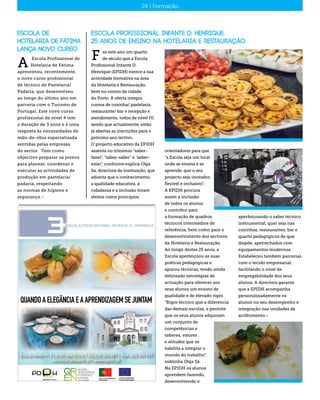 Escola Profissional Infante D. Henrique:
25 anos de ensino na Hotelaria e Restauração
az este ano um quarto
de século que a Escola
Profissional Infante D.
Henrique (EPIDH) exerce a sua
actividade formativa na área
da Hotelaria e Restauração,
bem no centro da cidade
do Porto. A oferta integra
cursos de cozinha/ pastelaria,
restaurante/ bar e recepção e
atendimento, todos de nível IV,
sendo que actualmente, estão
já abertas as inscrições para o
próximo ano lectivo.
O projecto educativo da EPIDH
assenta no trinómio “saber-
fazer”, “saber-saber” e “saber-
estar”, conforme explica Olga
Sá, directora da instituição, que
adianta que o conhecimento,
a qualidade educativa, a
cidadania e a inclusão foram
eleitos como princípios
F
16 | Distribuição24 | Formação
orientadores para que
“a Escola seja um local
onde se ensina e se
aprende, que o seu
projecto seja inovador,
flexível e inclusivo”.
A EPIDH procura
assim a inclusão
de todos os alunos
e contribui para
a formação de quadros
técnicos intermédios de
referência, bem como para o
desenvolvimento dos sectores
da Hotelaria e Restauração.
Ao longo destes 25 anos, a
Escola aperfeiçoou as suas
práticas pedagógicas e
apurou técnicas, tendo ainda
delineado estratégias de
actuação para oferecer aos
seus alunos um ensino de
qualidade e de elevado rigor.
“Rigor técnico que a diferencia
das demais escolas, e permite
que os seus alunos adquiram
um conjunto de
competências e
saberes, valores
e atitudes que os
habilita a integrar o
mundo do trabalho”,
sublinha Olga Sá.
Na EPIDH os alunos
aprendem fazendo,
desenvolvendo e
aperfeiçoando o saber técnico
instrumental, quer seja nas
cozinhas, restaurantes, bar e
quarto pedagógicos de que
dispõe, apetrechados com
equipamentos modernos.
Estabeleceu também parcerias
com o tecido empresarial,
facilitando o nível de
empregabilidade dos seus
alunos. A directora garante
que a EPIDH acompanha
personalizadamente os
alunos no seu desempenho e
integração nas unidades de
acolhimento.«
Escola de
Hotelaria de Fátima
lança novo curso
Escola Profissional de
Hotelaria de Fátima
apresentou, recentemente,
o novo curso profissional
de técnico de Pastelaria/
Padaria, que desenvolveu
ao longo do último ano em
parceria com o Turismo de
Portugal. Este novo curso
profissional de nível 4 tem
a duração de 3 anos e é uma
resposta às necessidades de
mão-de-obra especializada
sentidas pelas empresas
do sector. Tem como
objectivo preparar os jovens
para planear, coordenar e
executar as actividades de
produção em pastelaria/
padaria, respeitando
as normas de higiene e
segurança.«
A
 